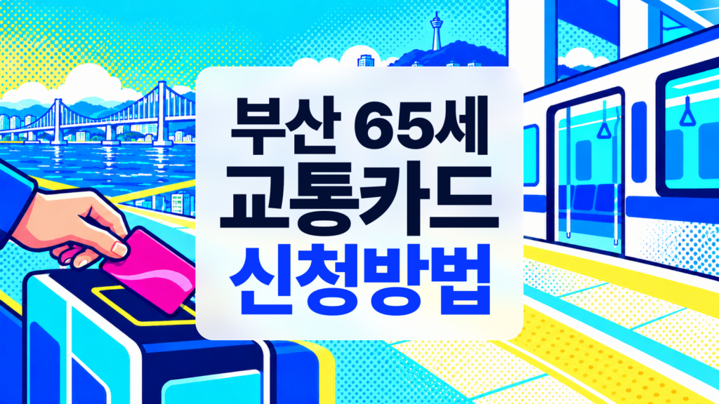 부산 65세 교통카드 발급 방법, 지하철 무료 범위와 신청 장소